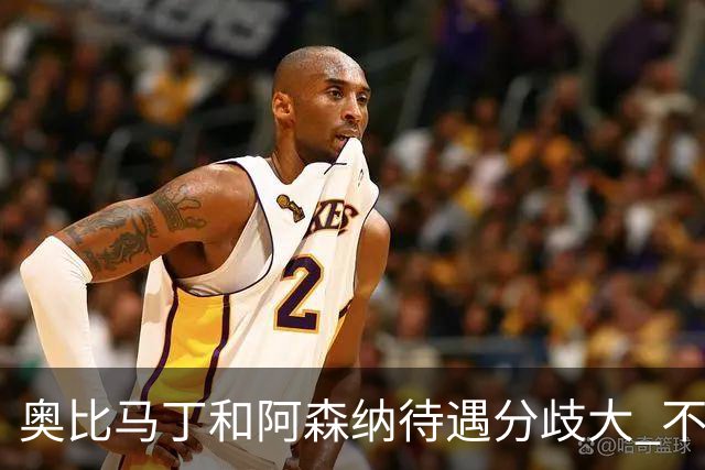 奥比马丁和阿森纳待遇分歧大 不确定进一线队