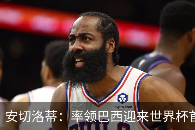 安切洛蒂：率领巴西迎来世界杯首战 既是责任也是荣光